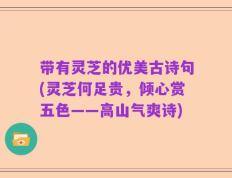 带有灵芝的优美古诗句(灵芝何足贵，倾心赏五色——高山气爽诗)