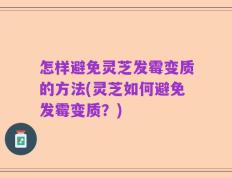 怎样避免灵芝发霉变质的方法(灵芝如何避免发霉变质？)