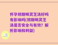 怀孕初期喝灵芝汤好吗有影响吗(初期喝灵芝汤是否安全与有效？解析影响和利益)