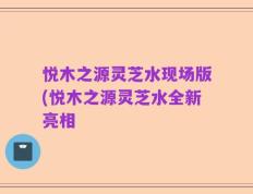 悦木之源灵芝水现场版(悦木之源灵芝水全新亮相