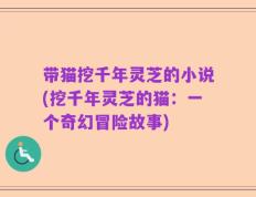带猫挖千年灵芝的小说(挖千年灵芝的猫：一个奇幻冒险故事)