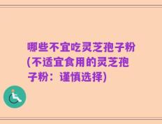 哪些不宜吃灵芝孢子粉(不适宜食用的灵芝孢子粉：谨慎选择)