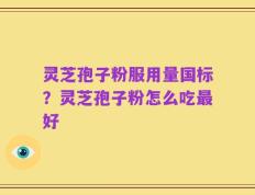 灵芝孢子粉服用量国标？灵芝孢子粉怎么吃最好