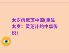 太岁肉灵芝中国(重生太岁：灵芝汁的中华传说)