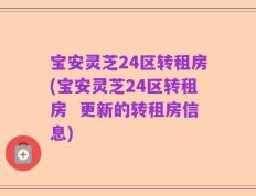 宝安灵芝24区转租房(宝安灵芝24区转租房  更新的转租房信息)