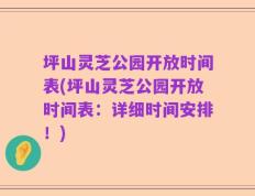 坪山灵芝公园开放时间表(坪山灵芝公园开放时间表：详细时间安排！)