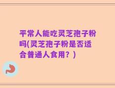 平常人能吃灵芝孢子粉吗(灵芝孢子粉是否适合普通人食用？)