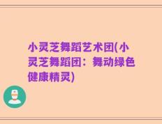 小灵芝舞蹈艺术团(小灵芝舞蹈团：舞动绿色健康精灵)