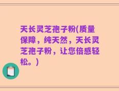 天长灵芝孢子粉(质量保障，纯天然，天长灵芝孢子粉，让您倍感轻松。)