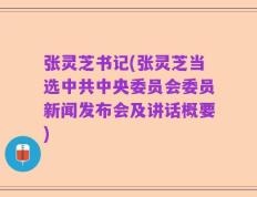 张灵芝书记(张灵芝当选中共中央委员会委员新闻发布会及讲话概要)