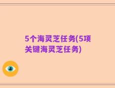 5个海灵芝任务(5项关键海灵芝任务)