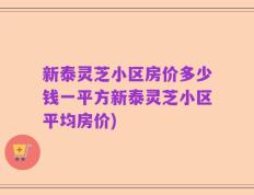 新泰灵芝小区房价多少钱一平方新泰灵芝小区平均房价)