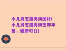 小儿灵芝瘦肉汤图片(小儿灵芝瘦肉汤营养丰富，健康可口)