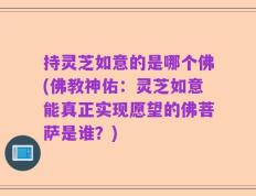 持灵芝如意的是哪个佛(佛教神佑：灵芝如意能真正实现愿望的佛菩萨是谁？)