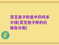 灵芝孢子粉是中药吗多少钱(灵芝孢子粉的价格及分类)