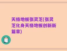 天格地板张灵芝(张灵芝化身天格地板创新新篇章)