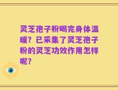 灵芝孢子粉喝完身体温暖？已采集了灵芝孢子粉的灵芝功效作用怎样呢？