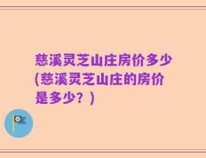 慈溪灵芝山庄房价多少(慈溪灵芝山庄的房价是多少？)