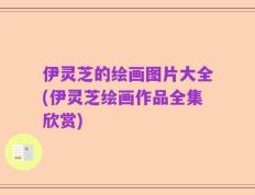 伊灵芝的绘画图片大全(伊灵芝绘画作品全集欣赏)