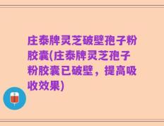 庄泰牌灵芝破壁孢子粉胶囊(庄泰牌灵芝孢子粉胶囊已破壁，提高吸收效果)
