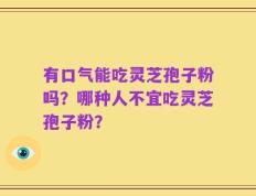 有口气能吃灵芝孢子粉吗？哪种人不宜吃灵芝孢子粉？