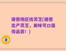 建德地区找灵芝(建德出产灵芝，美味可口值得品尝！)