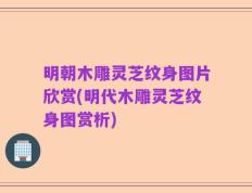 明朝木雕灵芝纹身图片欣赏(明代木雕灵芝纹身图赏析)
