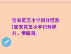 宝安灵芝小学积分猛涨(宝安灵芝小学积分飙升，受瞩目。