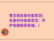 曹王镇东鲁村宋灵芝(东鲁村村民宋灵芝：守护家园收获幸福。)
