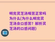 喝完灵芝汤嘴苦正常吗为什么(为什么喝完灵芝汤会口感苦？解析灵芝汤的口感问题)