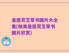 悬崖灵芝草书图片大全集(精美悬崖灵芝草书图片欣赏)