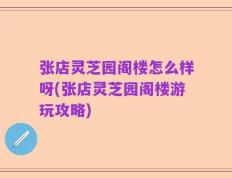 张店灵芝园阁楼怎么样呀(张店灵芝园阁楼游玩攻略)