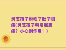 灵芝孢子粉吃了肚子很痛(灵芝孢子粉引起腹痛？小心副作用！)