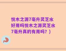 悦木之源7毫升灵芝水好用吗悦木之源灵芝水7毫升真的有用吗？)