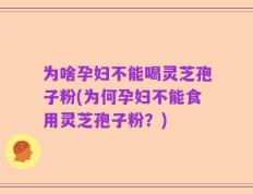 为啥孕妇不能喝灵芝孢子粉(为何孕妇不能食用灵芝孢子粉？)