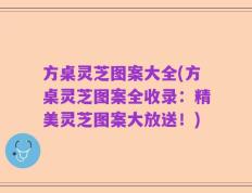 方桌灵芝图案大全(方桌灵芝图案全收录：精美灵芝图案大放送！)