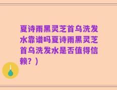 夏诗雨黑灵芝首乌洗发水靠谱吗夏诗雨黑灵芝首乌洗发水是否值得信赖？)