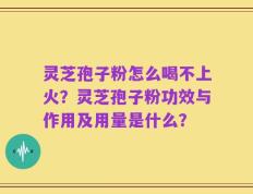 灵芝孢子粉怎么喝不上火？灵芝孢子粉功效与作用及用量是什么？