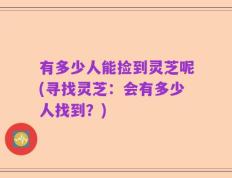 有多少人能捡到灵芝呢(寻找灵芝：会有多少人找到？)