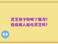 灵芝孢子粉喝了腹泻？癌症病人能吃灵芝吗？