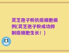 灵芝孢子粉抗癌细胞病例(灵芝孢子粉成功抑制癌细胞生长！)