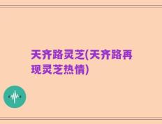 天齐路灵芝(天齐路再现灵芝热情)