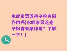 水蛭素灵芝孢子粉有副作用吗(水蛭素灵芝孢子粉有无副作用？了解一下！)