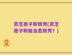 灵芝孢子粉斑秃(灵芝孢子粉能治愈斑秃？)