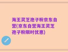 海王灵芝孢子粉京东自营(京东自营海王灵芝孢子粉限时优惠)