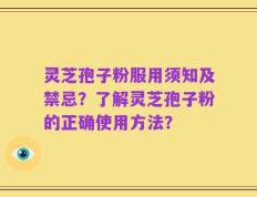 灵芝孢子粉服用须知及禁忌？了解灵芝孢子粉的正确使用方法？
