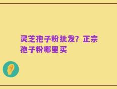 灵芝孢子粉批发？正宗孢子粉哪里买