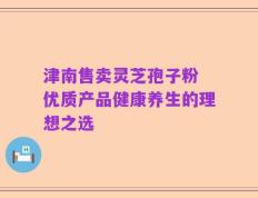 津南售卖灵芝孢子粉 优质产品健康养生的理想之选