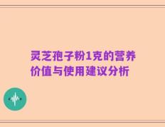 灵芝孢子粉1克的营养价值与使用建议分析