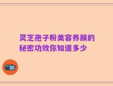 灵芝孢子粉美容养颜的秘密功效你知道多少
